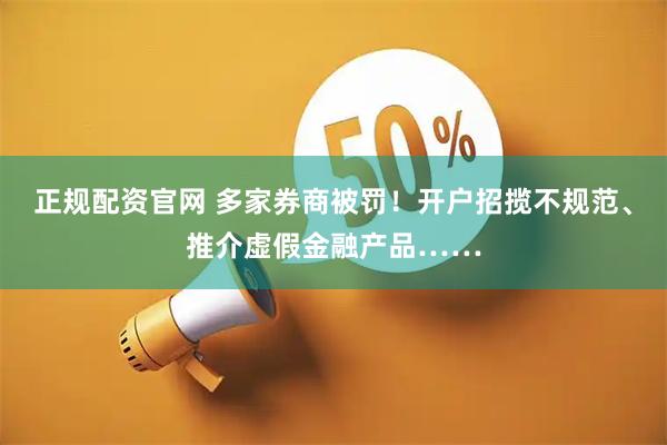 正规配资官网 多家券商被罚！开户招揽不规范、推介虚假金融产品……