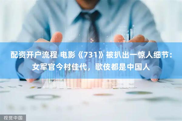 配资开户流程 电影《731》被扒出一惊人细节：女军官今村佳代，歌伎都是中国人