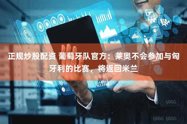 正规炒股配资 葡萄牙队官方：莱奥不会参加与匈牙利的比赛，将返回米兰