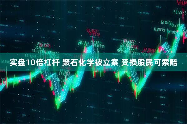 实盘10倍杠杆 聚石化学被立案 受损股民可索赔