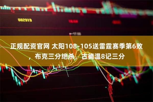 正规配资官网 太阳108-105送雷霆赛季第6败，布克三分绝杀，古德温8记三分