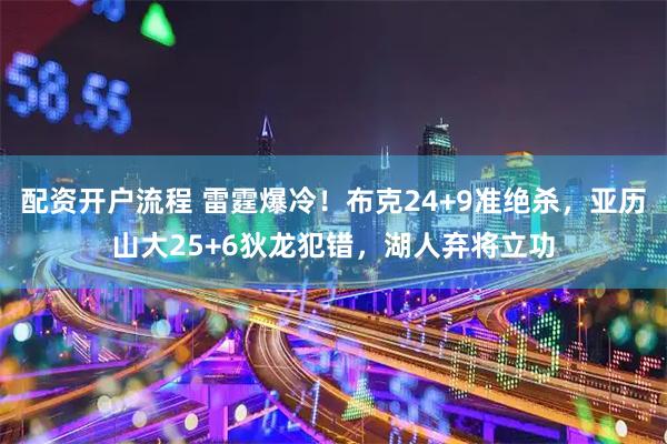 配资开户流程 雷霆爆冷！布克24+9准绝杀，亚历山大25+6狄龙犯错，湖人弃将立功