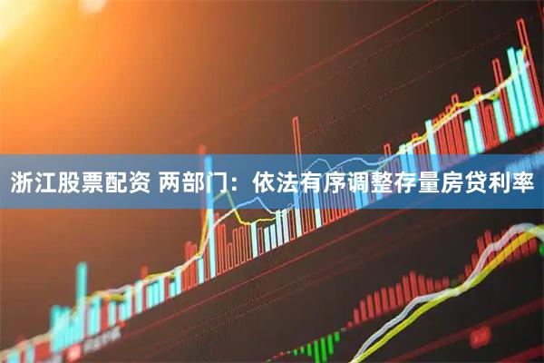 浙江股票配资 两部门：依法有序调整存量房贷利率