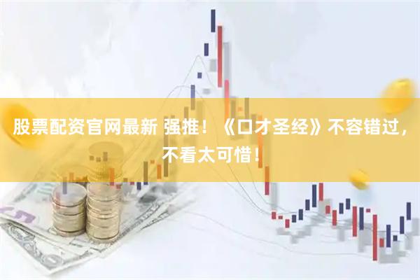 股票配资官网最新 强推！《口才圣经》不容错过，不看太可惜！