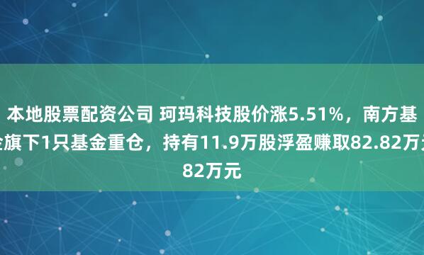 本地股票配资公司 珂玛科技股价涨5.51%，南方基金旗下1只基金重仓，持有11.9万股浮盈赚取82.82万元