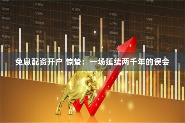 免息配资开户 惊蛰：一场延续两千年的误会