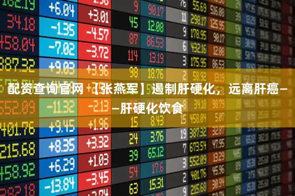 配资查询官网 【张燕军】遏制肝硬化，远离肝癌——肝硬化饮食
