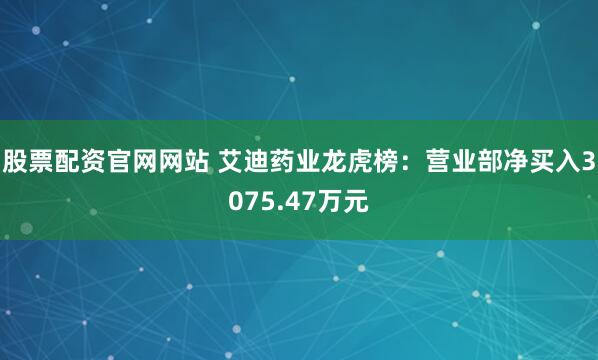 股票配资官网网站 艾迪药业龙虎榜：营业部净买入3075.47万元