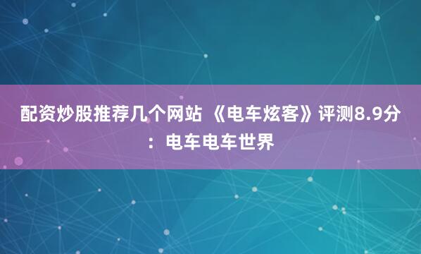 配资炒股推荐几个网站 《电车炫客》评测8.9分：电车电车世界